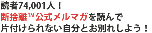 読者74,001人!断捨離™公式メルマガを読んで片付けられない自分とお別れしよう!